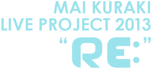 MAI KURAKI LIVE PROJECT 2013 “ RE: ”